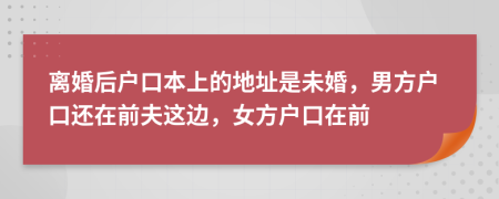 离婚后户口本上的地址是未婚，男方户口还在前夫这边，女方户口在前