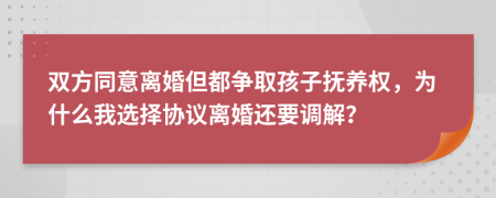 双方同意离婚但都争取孩子抚养权，为什么我选择协议离婚还要调解？