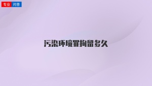 污染环境罪拘留多久