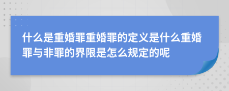 什么是重婚罪重婚罪的定义是什么重婚罪与非罪的界限是怎么规定的呢