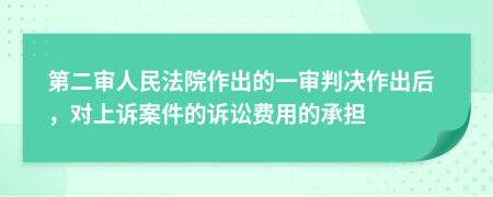 第二审人民法院作出的一审判决作出后，对上诉案件的诉讼费用的承担