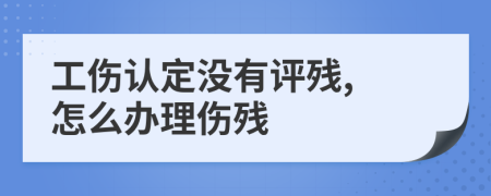 工伤认定没有评残, 怎么办理伤残