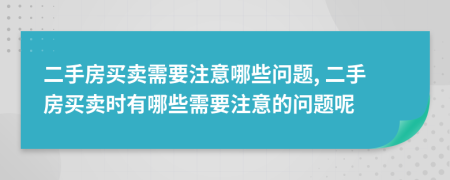 二手房买卖需要注意哪些问题, 二手房买卖时有哪些需要注意的问题呢