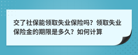 交了社保能领取失业保险吗？领取失业保险金的期限是多久？如何计算