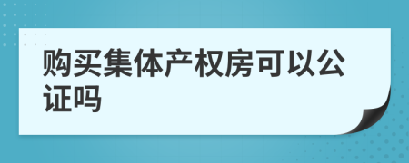 购买集体产权房可以公证吗