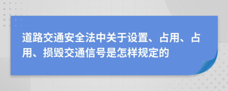 道路交通安全法中关于设置、占用、占用、损毁交通信号是怎样规定的