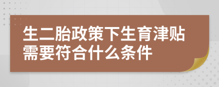 生二胎政策下生育津贴需要符合什么条件