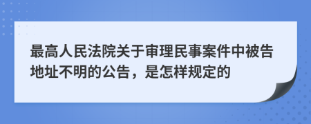 最高人民法院关于审理民事案件中被告地址不明的公告，是怎样规定的