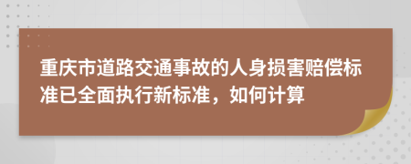 重庆市道路交通事故的人身损害赔偿标准已全面执行新标准，如何计算