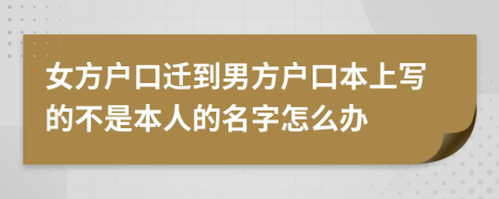 女方户口迁到男方户口本上写的不是本人的名字怎么办