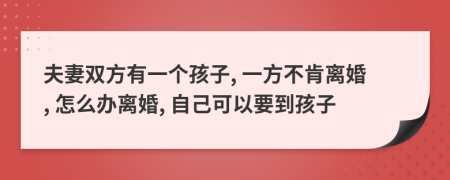 夫妻双方有一个孩子, 一方不肯离婚, 怎么办离婚, 自己可以要到孩子