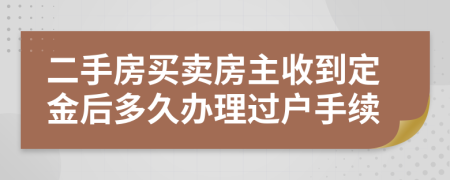 二手房买卖房主收到定金后多久办理过户手续