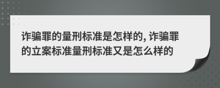 诈骗罪的量刑标准是怎样的, 诈骗罪的立案标准量刑标准又是怎么样的