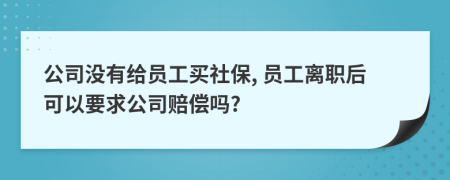 公司没有给员工买社保, 员工离职后可以要求公司赔偿吗?