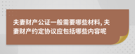 夫妻财产公证一般需要哪些材料, 夫妻财产约定协议应包括哪些内容呢