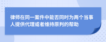 律师在同一案件中能否同时为两个当事人提供代理或者维持原判的帮助