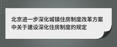 北京进一步深化城镇住房制度改革方案中关于建设深化住房制度的规定