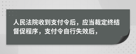 人民法院收到支付令后，应当裁定终结督促程序，支付令自行失效后，