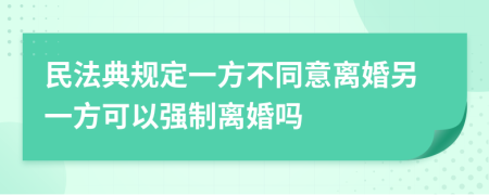 民法典规定一方不同意离婚另一方可以强制离婚吗