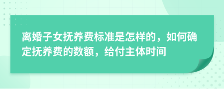 离婚子女抚养费标准是怎样的，如何确定抚养费的数额，给付主体时间