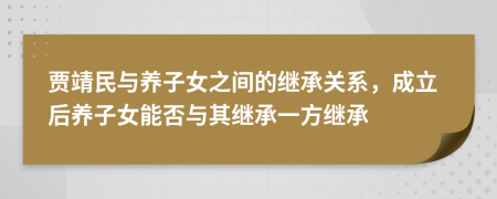 贾靖民与养子女之间的继承关系，成立后养子女能否与其继承一方继承