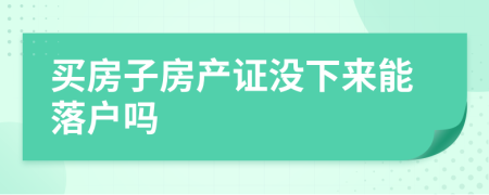 买房子房产证没下来能落户吗