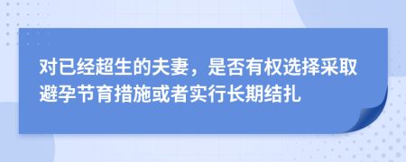 对已经超生的夫妻，是否有权选择采取避孕节育措施或者实行长期结扎