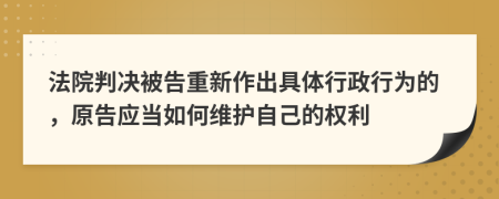 法院判决被告重新作出具体行政行为的，原告应当如何维护自己的权利