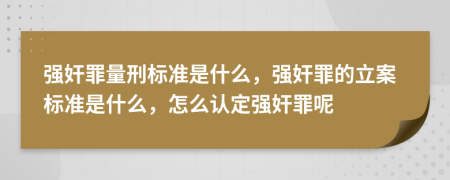 强奸罪量刑标准是什么，强奸罪的立案标准是什么，怎么认定强奸罪呢