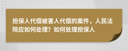 担保人代偿被害人代偿的案件，人民法院应如何处理？如何处理担保人