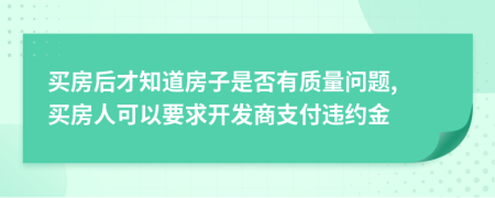 买房后才知道房子是否有质量问题, 买房人可以要求开发商支付违约金