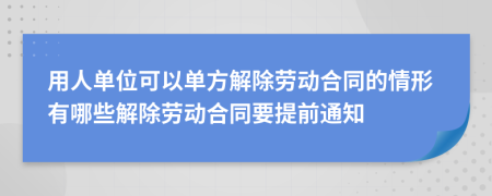 用人单位可以单方解除劳动合同的情形有哪些解除劳动合同要提前通知