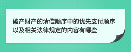 破产财产的清偿顺序中的优先支付顺序以及相关法律规定的内容有哪些