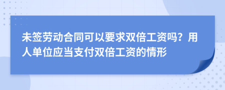 未签劳动合同可以要求双倍工资吗？用人单位应当支付双倍工资的情形