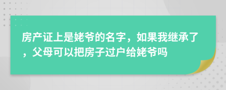 房产证上是姥爷的名字，如果我继承了，父母可以把房子过户给姥爷吗