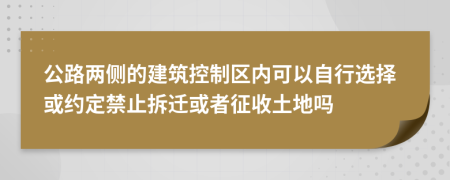 公路两侧的建筑控制区内可以自行选择或约定禁止拆迁或者征收土地吗