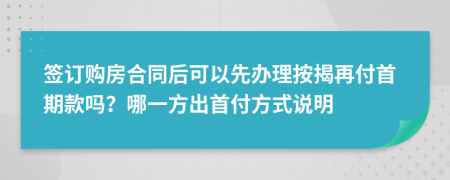 签订购房合同后可以先办理按揭再付首期款吗？哪一方出首付方式说明