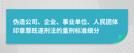 伪造公司、企业、事业单位、人民团体印章罪既遂刑法的量刑标准细分