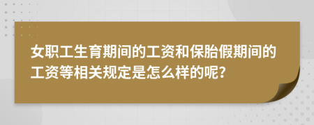 女职工生育期间的工资和保胎假期间的工资等相关规定是怎么样的呢？