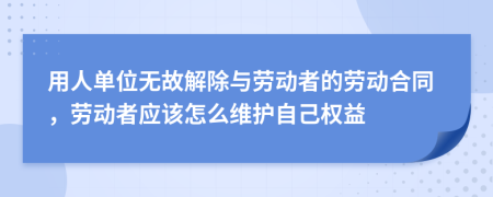 用人单位无故解除与劳动者的劳动合同，劳动者应该怎么维护自己权益