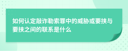如何认定敲诈勒索罪中的威胁或要挟与要挟之间的联系是什么