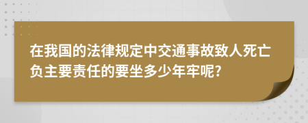在我国的法律规定中交通事故致人死亡负主要责任的要坐多少年牢呢?