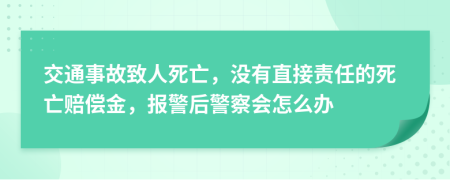 交通事故致人死亡，没有直接责任的死亡赔偿金，报警后警察会怎么办