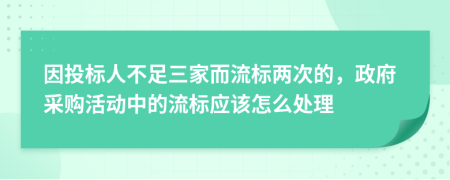 因投标人不足三家而流标两次的，政府采购活动中的流标应该怎么处理