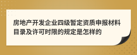 房地产开发企业四级暂定资质申报材料目录及许可时限的规定是怎样的