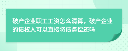 破产企业职工工资怎么清算，破产企业的债权人可以直接将债务偿还吗