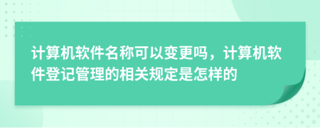 计算机软件名称可以变更吗，计算机软件登记管理的相关规定是怎样的