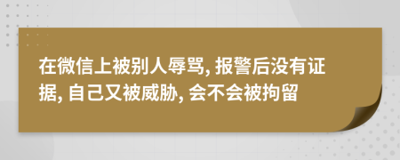 在微信上被别人辱骂, 报警后没有证据, 自己又被威胁, 会不会被拘留