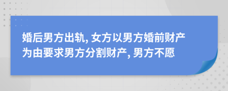 婚后男方出轨, 女方以男方婚前财产为由要求男方分割财产, 男方不愿