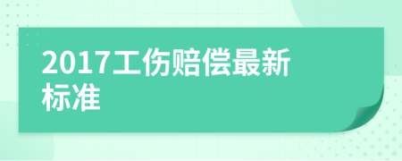 2017工伤赔偿最新标准